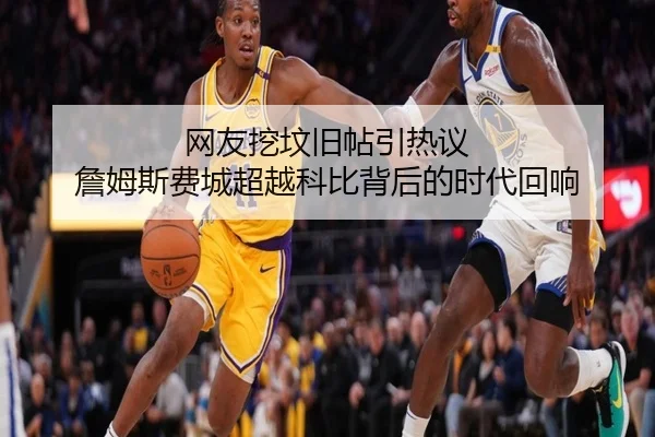 网友挖坟旧帖引热议 詹姆斯费城超越科比背后的时代回响